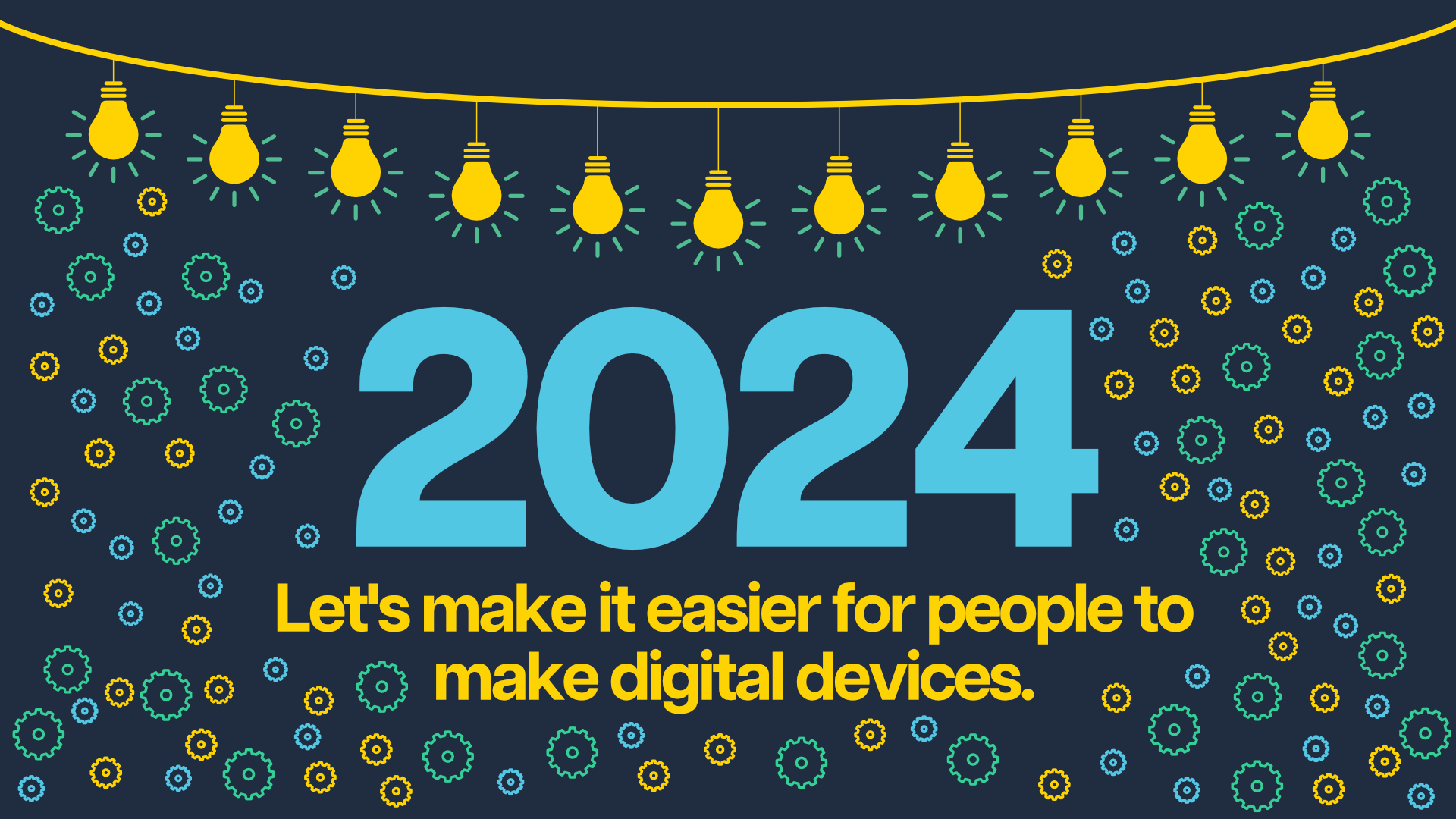 A string of yellow lightbulbs hangs above the text '2024, Let's make it easier for people to make digital devices' against a navy background covered in small blue and yellow gears.