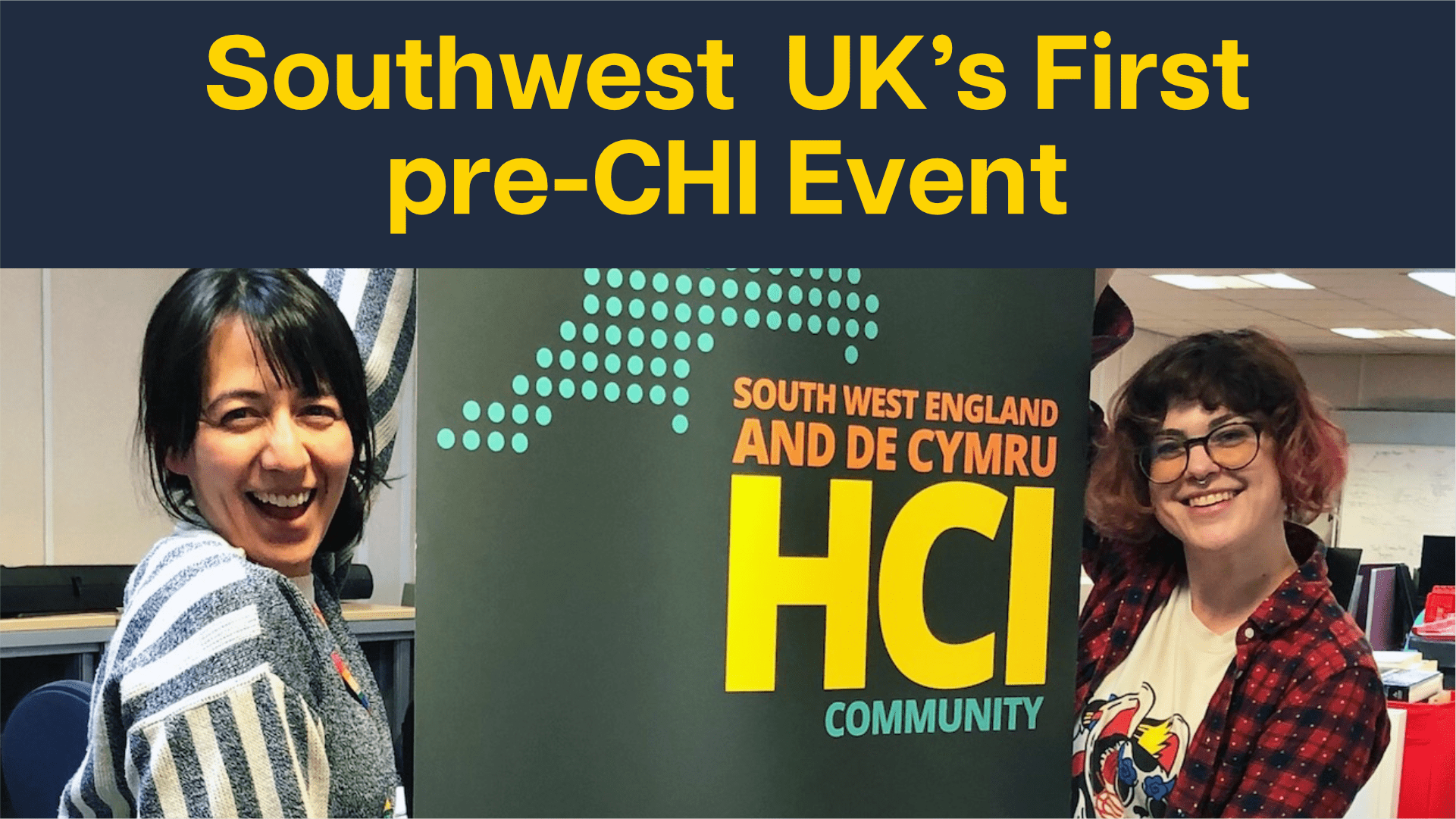 Photo of two people smiling and holding up a green banner with the phrase 'HCI'. Above it yellow text on navy background reads 'Southwest UK's First pre-CHI Event'
